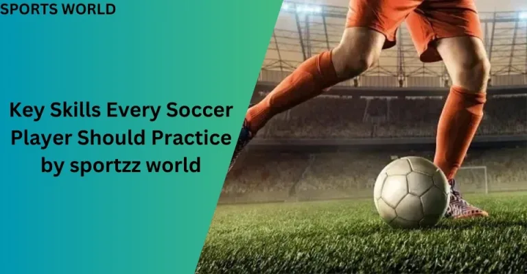 Key Skills Every Soccer Player Should Practice by sportzz world