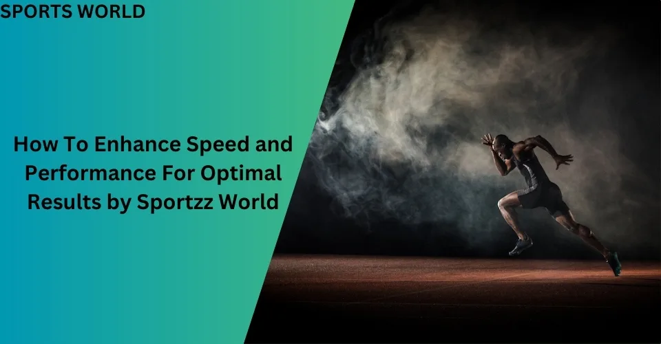 How To Enhance Speed and Performance For Optimal Results by Sportzz World